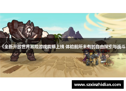 《全新开放世界冒险游戏震撼上线 体验前所未有的自由探索与战斗》