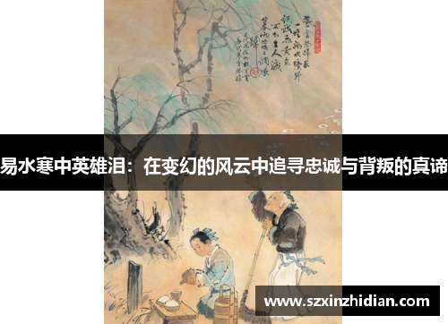 易水寒中英雄泪：在变幻的风云中追寻忠诚与背叛的真谛